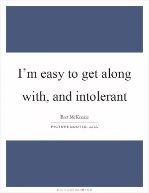 I’m easy to get along with, and intolerant Picture Quote #1