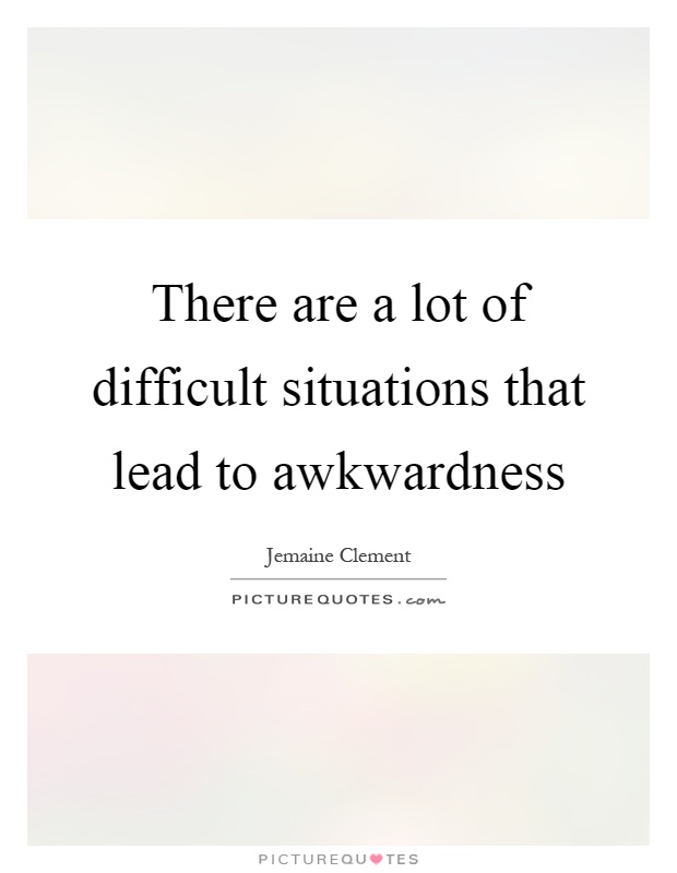 There are a lot of difficult situations that lead to awkwardness Picture Quote #1