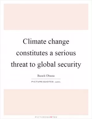 Climate change constitutes a serious threat to global security Picture Quote #1