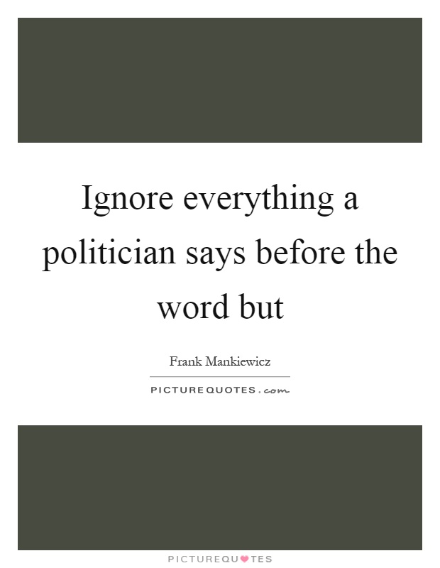 Ignore everything a politician says before the word but Picture Quote #1