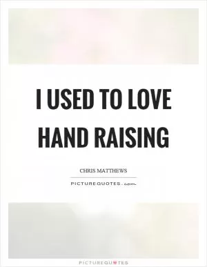 I used to love hand raising Picture Quote #1