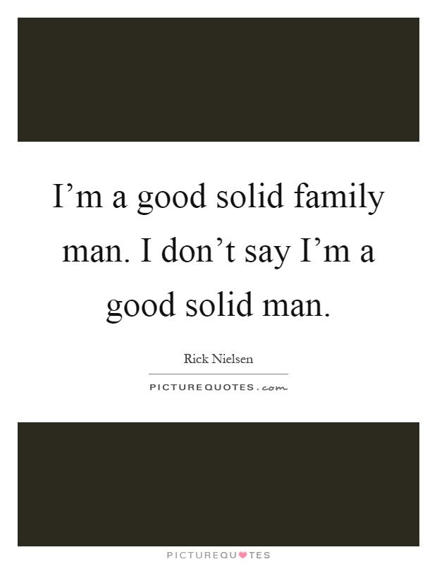 I'm a good solid family man. I don't say I'm a good solid man Picture Quote #1