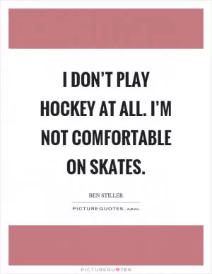 I don’t play hockey at all. I’m not comfortable on skates Picture Quote #1