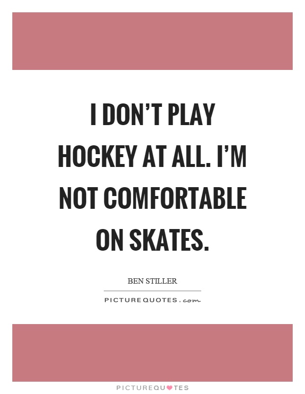 I don't play hockey at all. I'm not comfortable on skates Picture Quote #1
