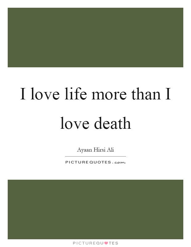 I love life more than I love death Picture Quote #1