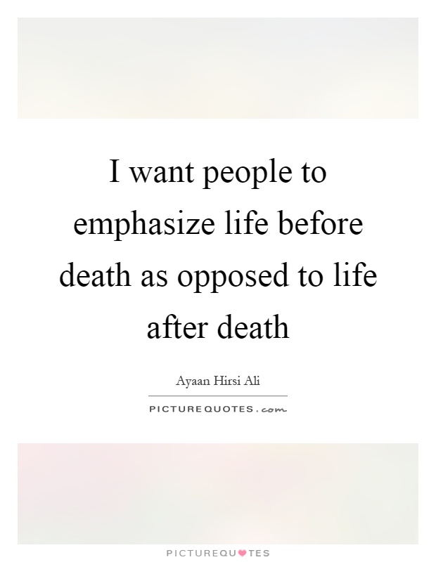 I want people to emphasize life before death as opposed to life after death Picture Quote #1