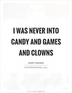 I was never into candy and games and clowns Picture Quote #1