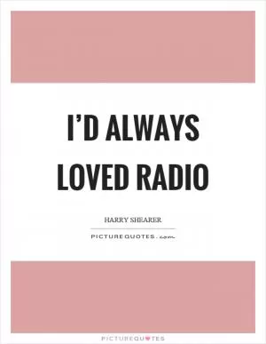 I’d always loved radio Picture Quote #1