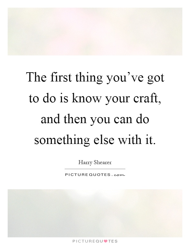The first thing you've got to do is know your craft, and then you can do something else with it Picture Quote #1