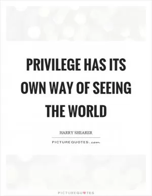 Privilege has its own way of seeing the world Picture Quote #1