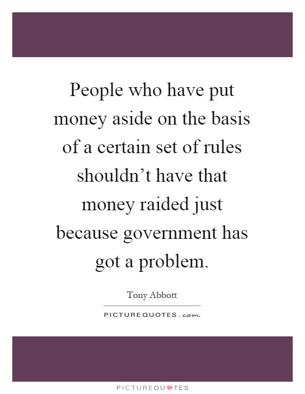 People who have put money aside on the basis of a certain set of rules shouldn't have that money raided just because government has got a problem Picture Quote #1