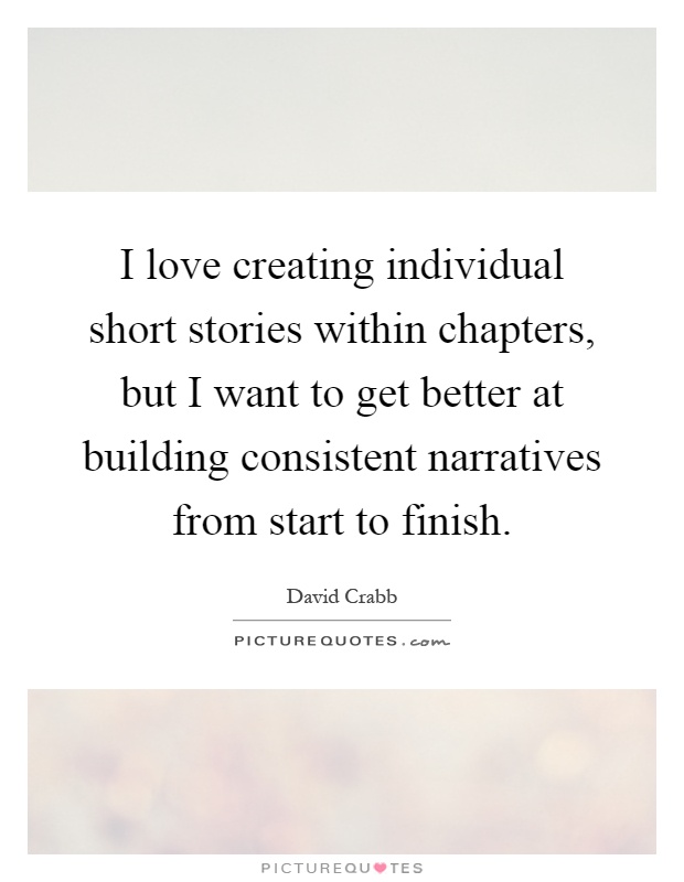 I love creating individual short stories within chapters, but I want to get better at building consistent narratives from start to finish Picture Quote #1