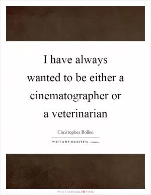 I have always wanted to be either a cinematographer or a veterinarian Picture Quote #1