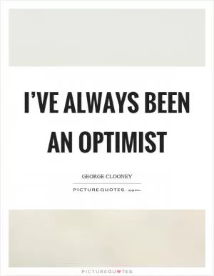 I’ve always been an optimist Picture Quote #1