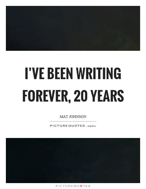 I've been writing forever, 20 years Picture Quote #1
