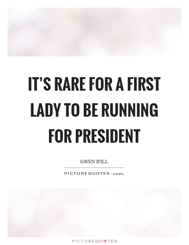 It's rare for a first lady to be running for president Picture Quote #1
