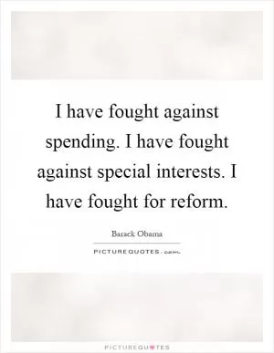 I have fought against spending. I have fought against special interests. I have fought for reform Picture Quote #1