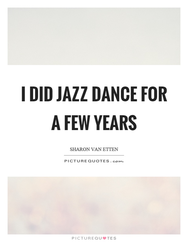 I did jazz dance for a few years Picture Quote #1