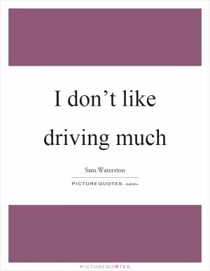 I don’t like driving much Picture Quote #1