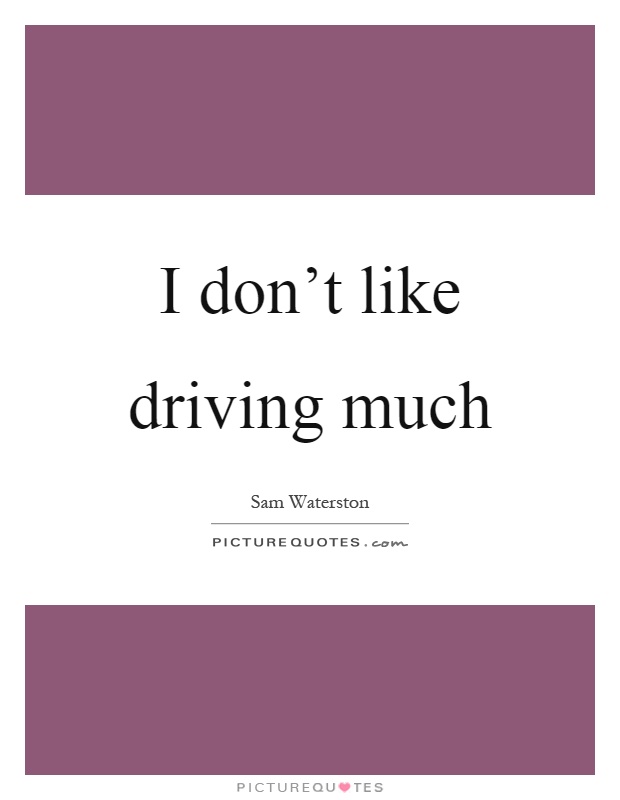 I don't like driving much Picture Quote #1