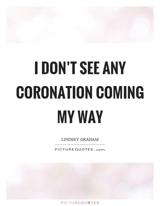 I don't see any coronation coming my way Picture Quote #1