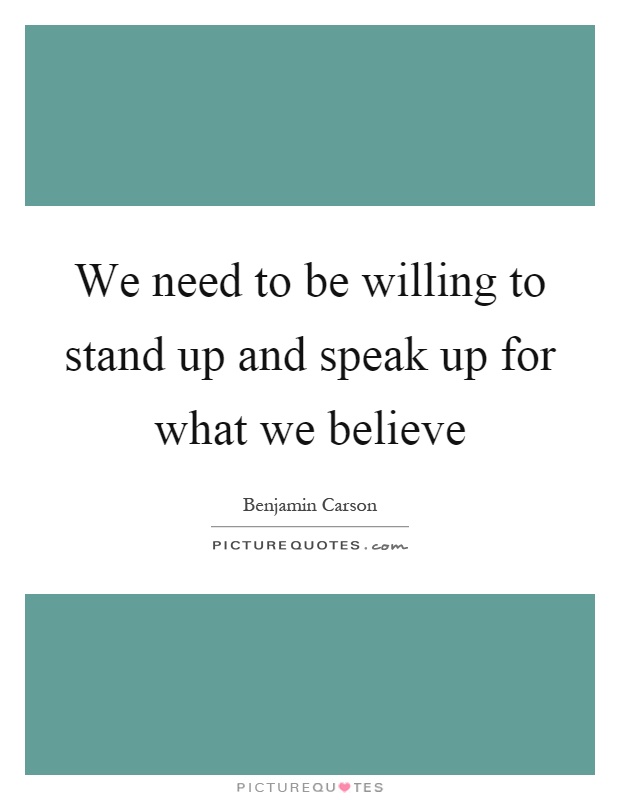 We need to be willing to stand up and speak up for what we believe Picture Quote #1