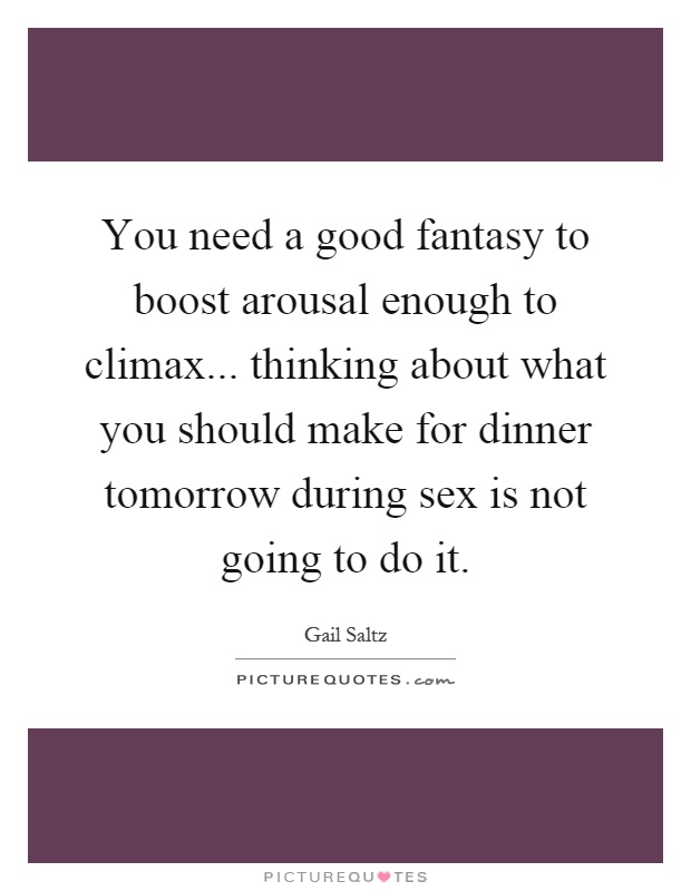 You need a good fantasy to boost arousal enough to climax... thinking about what you should make for dinner tomorrow during sex is not going to do it Picture Quote #1