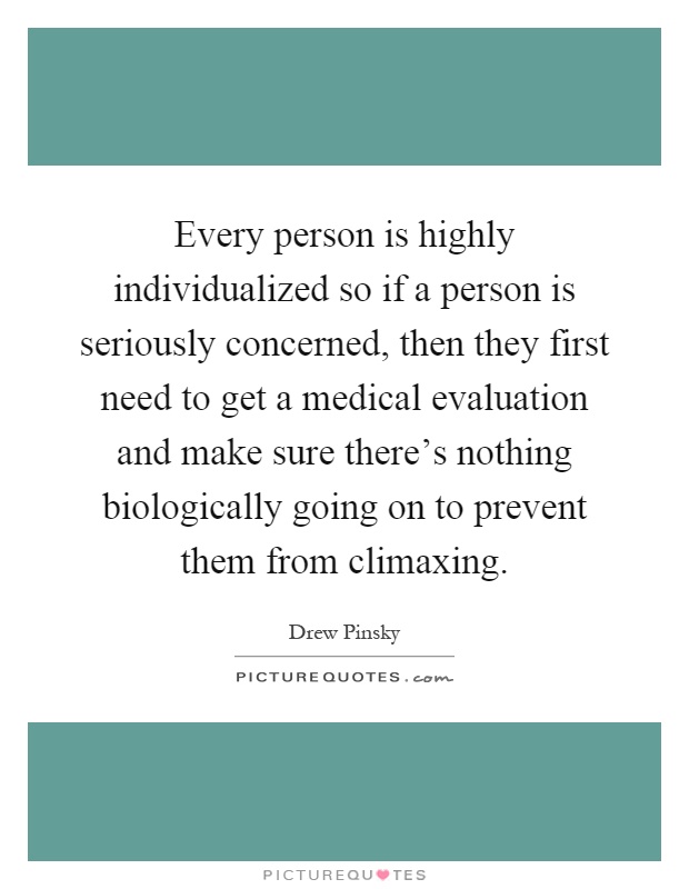 Every person is highly individualized so if a person is seriously concerned, then they first need to get a medical evaluation and make sure there's nothing biologically going on to prevent them from climaxing Picture Quote #1
