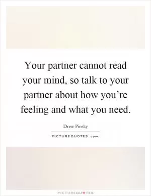Your partner cannot read your mind, so talk to your partner about how you’re feeling and what you need Picture Quote #1