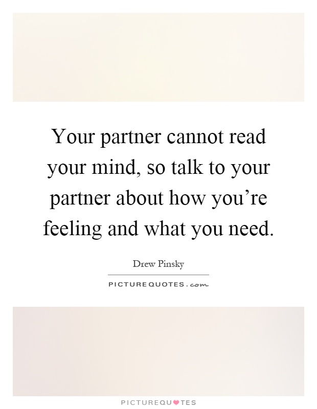 Your partner cannot read your mind, so talk to your partner about how you're feeling and what you need Picture Quote #1