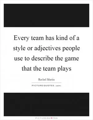 Every team has kind of a style or adjectives people use to describe the game that the team plays Picture Quote #1