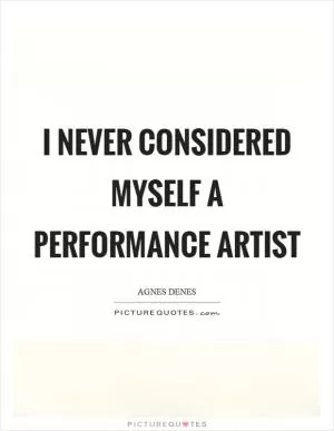 I never considered myself a performance artist Picture Quote #1