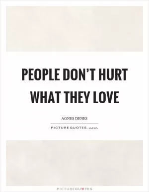 People don’t hurt what they love Picture Quote #1