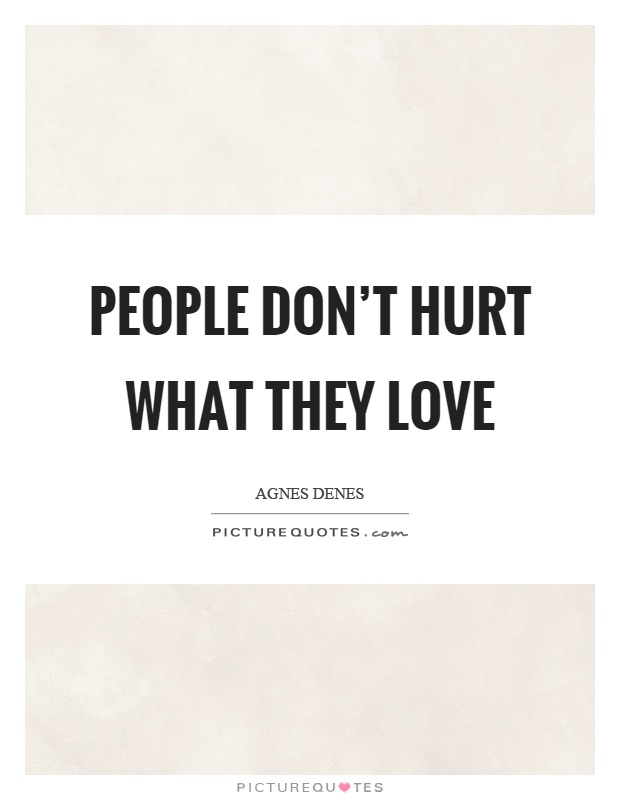 People don't hurt what they love Picture Quote #1