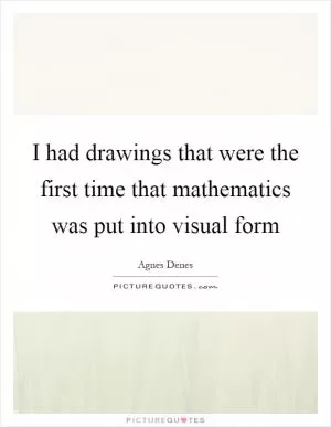 I had drawings that were the first time that mathematics was put into visual form Picture Quote #1