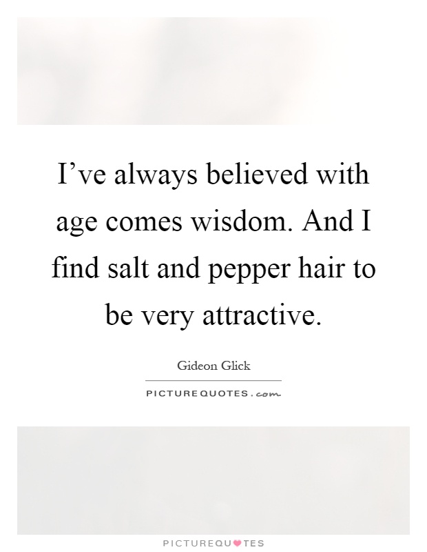 I've always believed with age comes wisdom. And I find salt and pepper hair to be very attractive Picture Quote #1