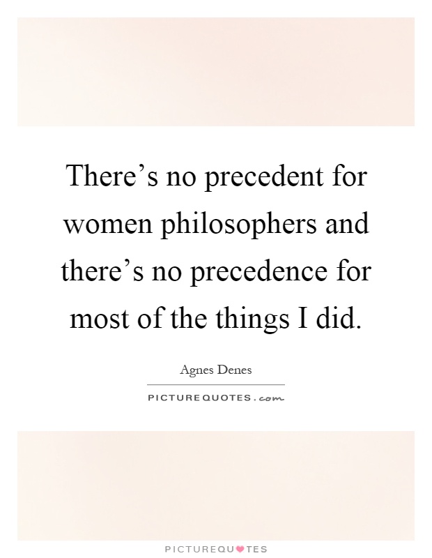 There's no precedent for women philosophers and there's no precedence for most of the things I did Picture Quote #1