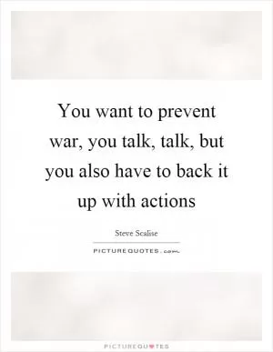 You want to prevent war, you talk, talk, but you also have to back it up with actions Picture Quote #1