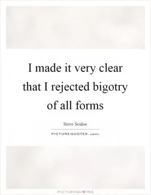 I made it very clear that I rejected bigotry of all forms Picture Quote #1