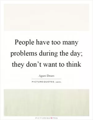 People have too many problems during the day; they don’t want to think Picture Quote #1