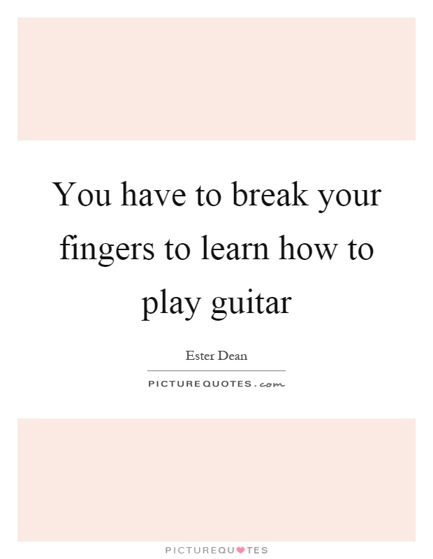 You have to break your fingers to learn how to play guitar Picture Quote #1