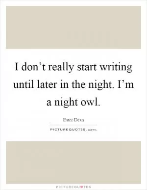 I don’t really start writing until later in the night. I’m a night owl Picture Quote #1