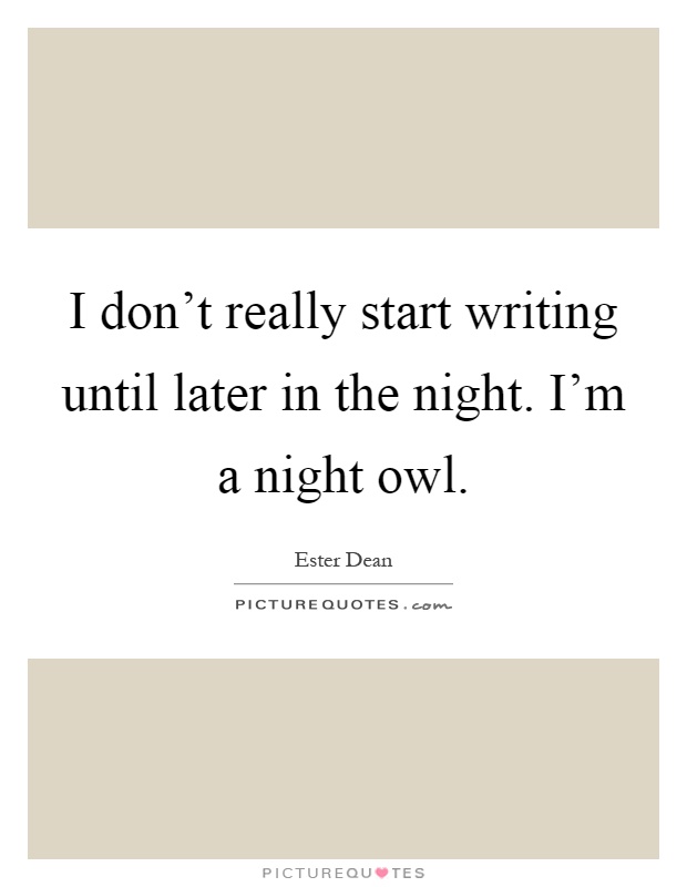I don't really start writing until later in the night. I'm a night owl Picture Quote #1