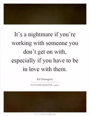 It’s a nightmare if you’re working with someone you don’t get on with, especially if you have to be in love with them Picture Quote #1