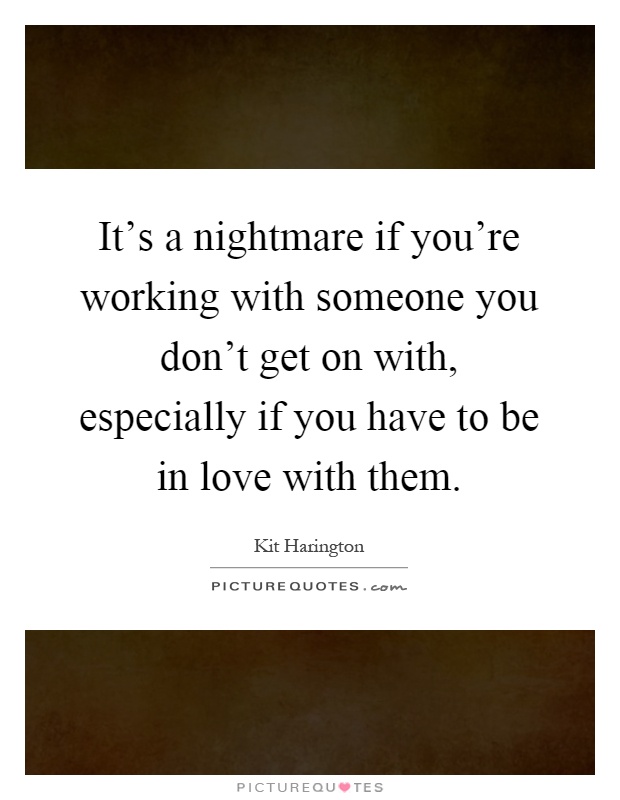 It's a nightmare if you're working with someone you don't get on with, especially if you have to be in love with them Picture Quote #1