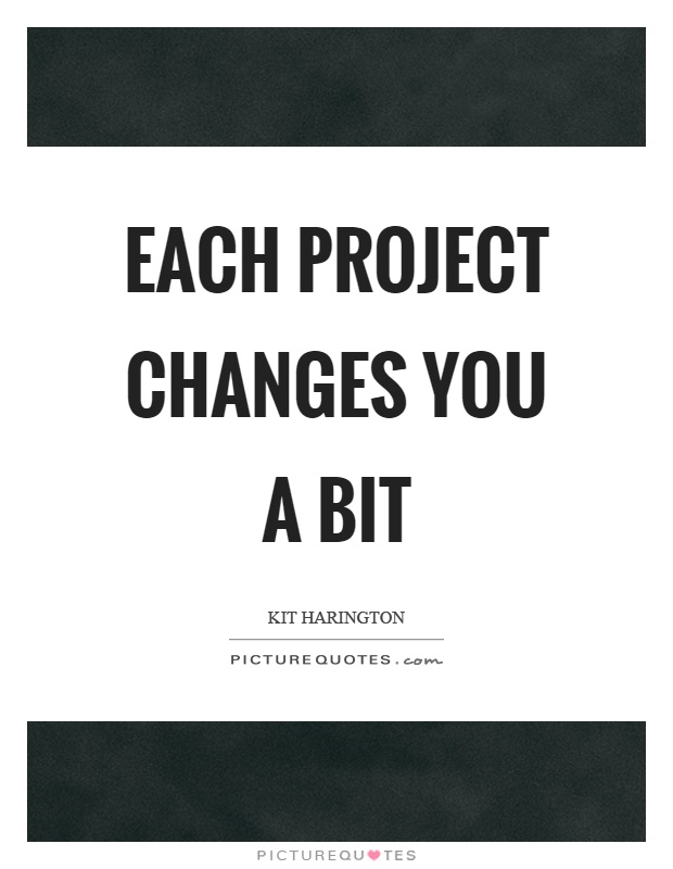 Each project changes you a bit Picture Quote #1