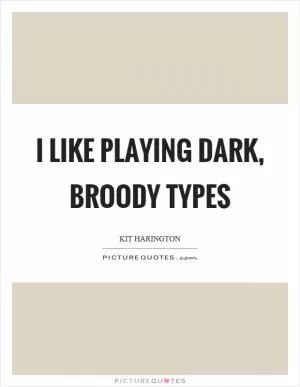 I like playing dark, broody types Picture Quote #1