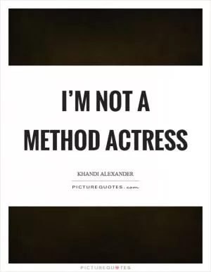 I’m not a method actress Picture Quote #1