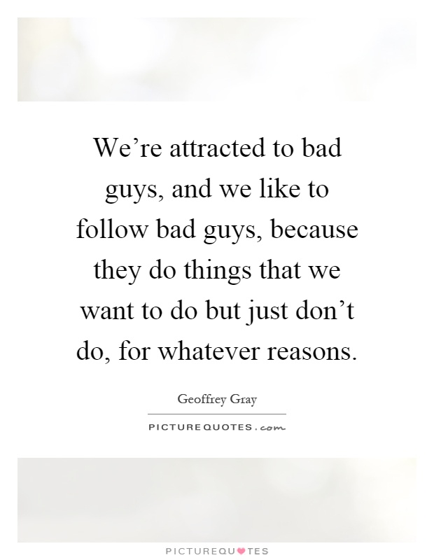 We're attracted to bad guys, and we like to follow bad guys, because they do things that we want to do but just don't do, for whatever reasons Picture Quote #1