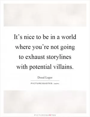 It’s nice to be in a world where you’re not going to exhaust storylines with potential villains Picture Quote #1